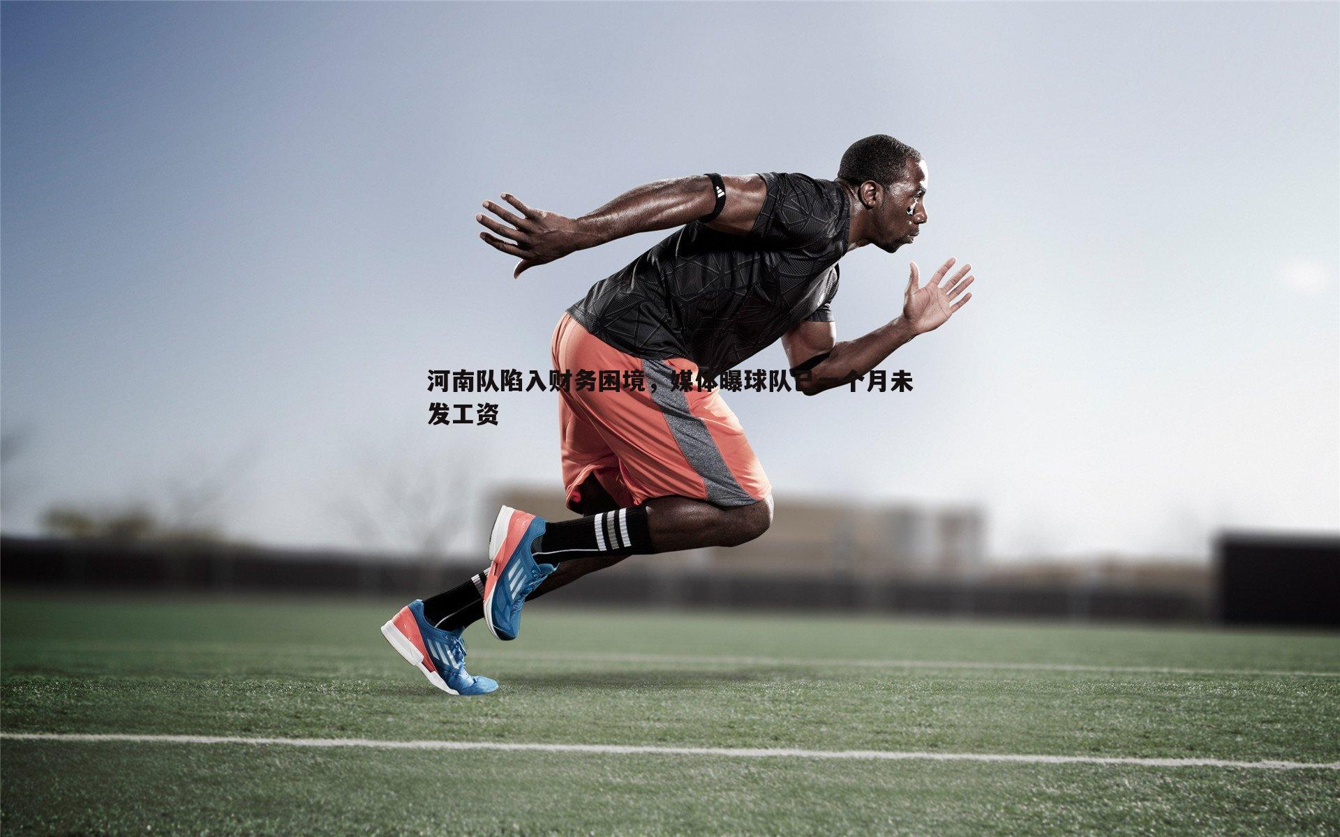 河南队陷入财务困境,媒体曝球队已一个月未发工资