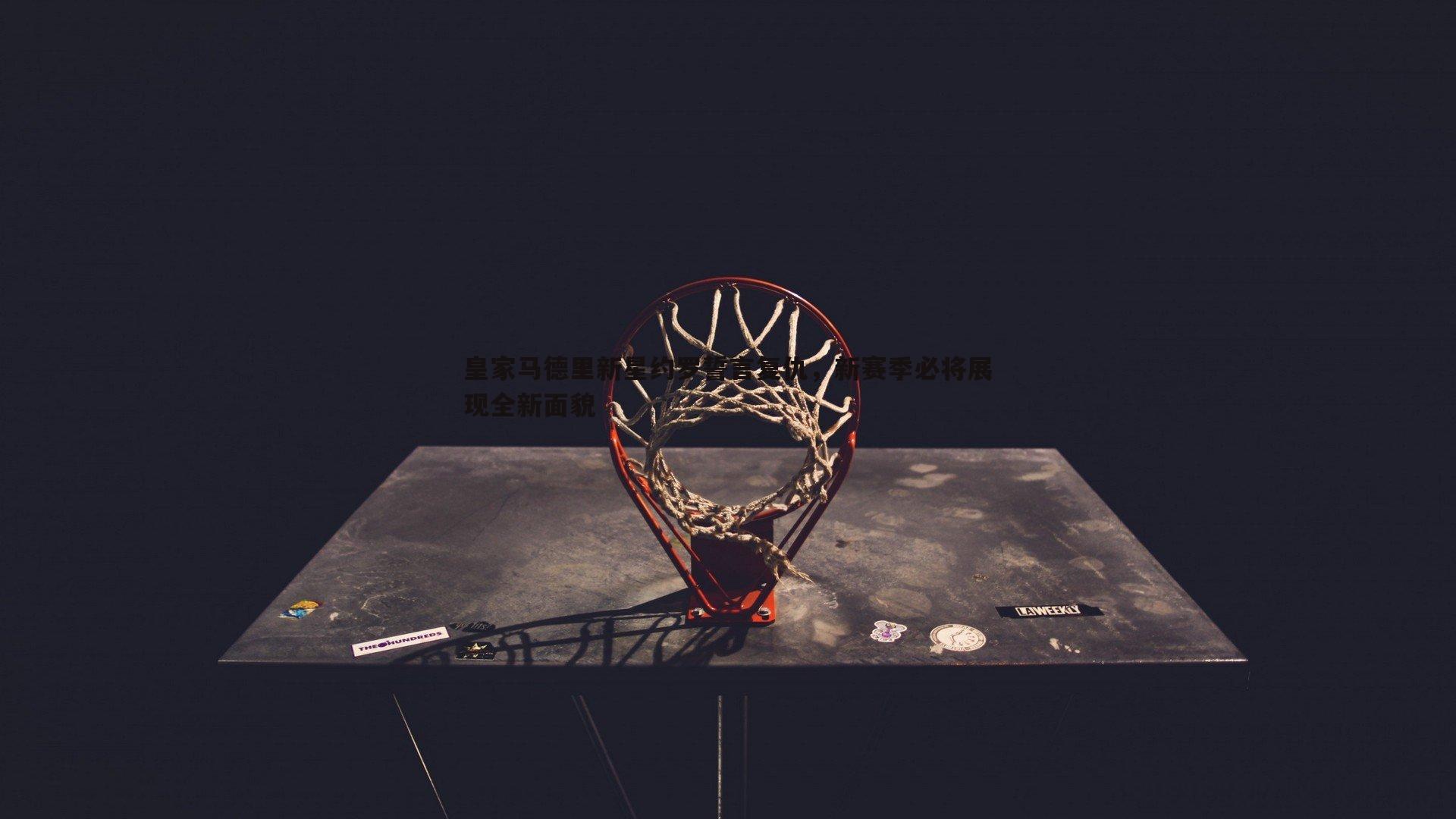 saba体育-皇家马德里新星约罗誓言复仇，新赛季必将展现全新面貌