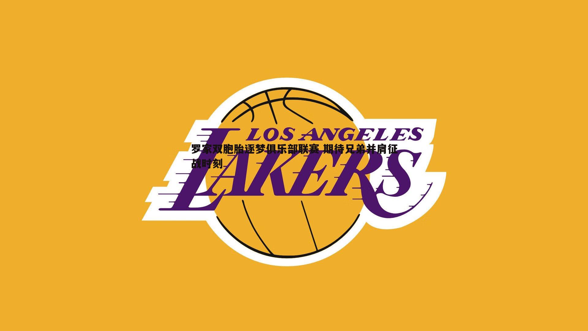 罗家双胞胎逐梦俱乐部联赛 期待兄弟并肩征战时刻