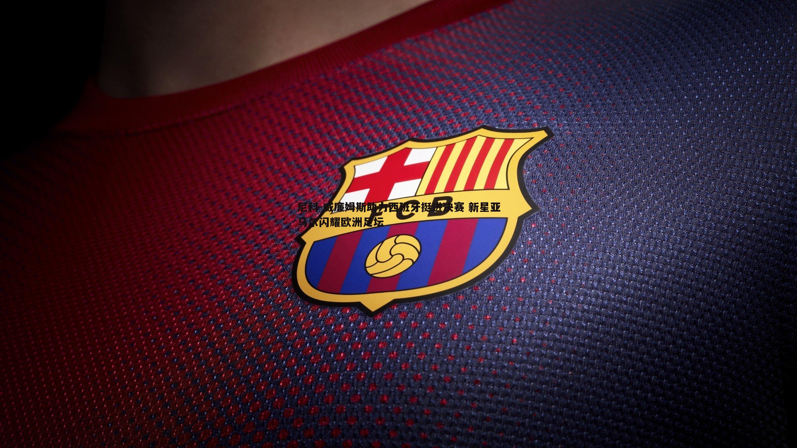 saba体育-尼科-威廉姆斯助力西班牙挺进决赛 新星亚马尔闪耀欧洲足坛