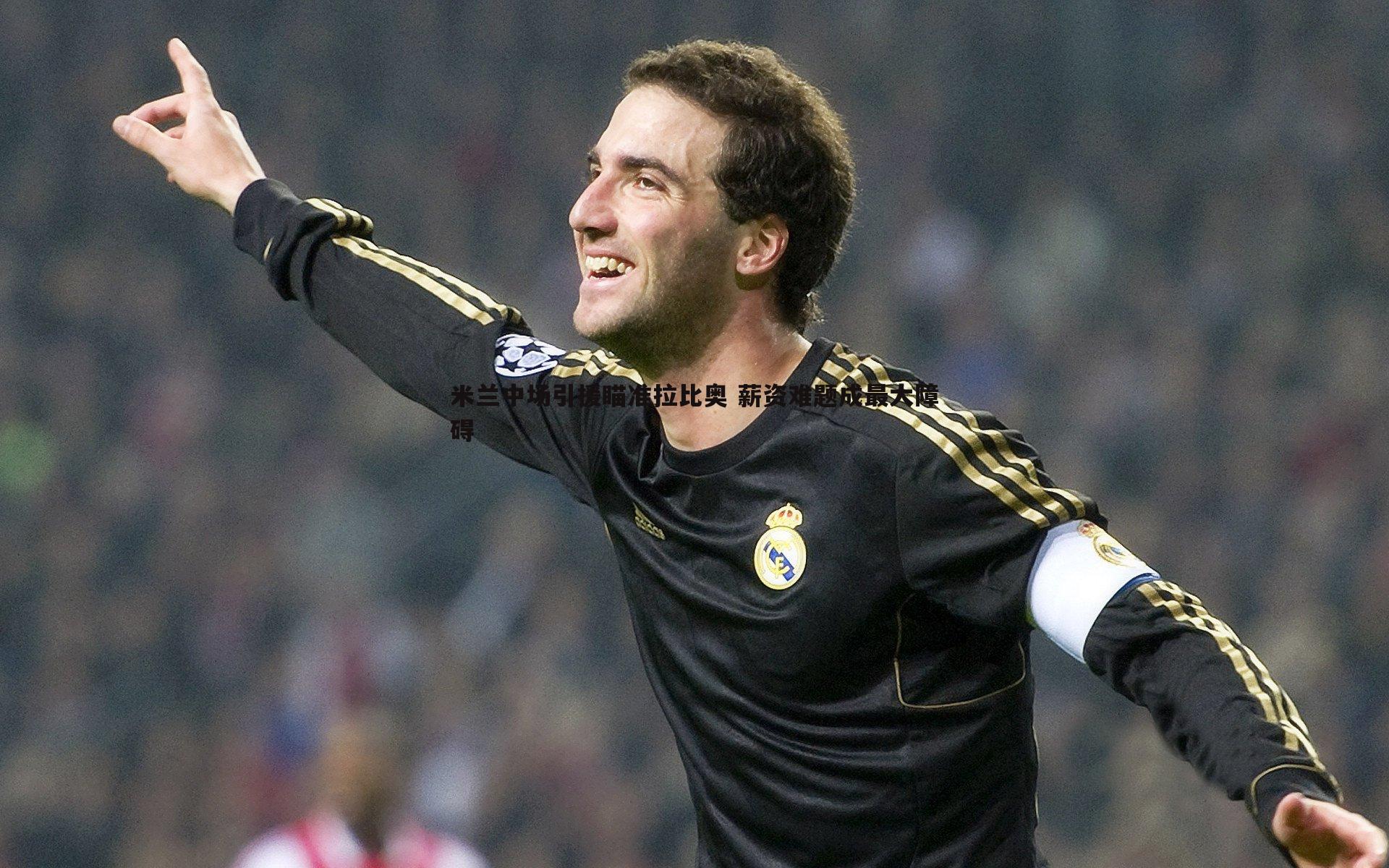 saba体育-米兰中场引援瞄准拉比奥 薪资难题成最大障碍